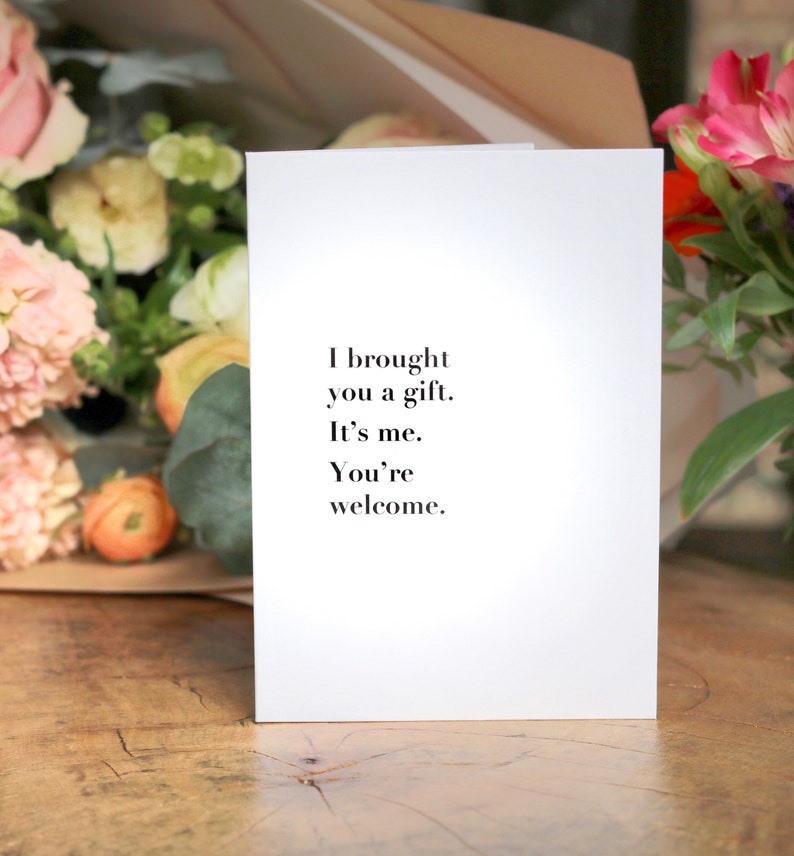 I brought you a gift. It's me, You're welcome Card